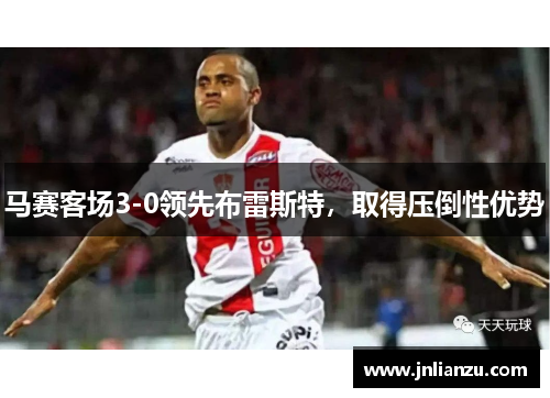 马赛客场3-0领先布雷斯特，取得压倒性优势
