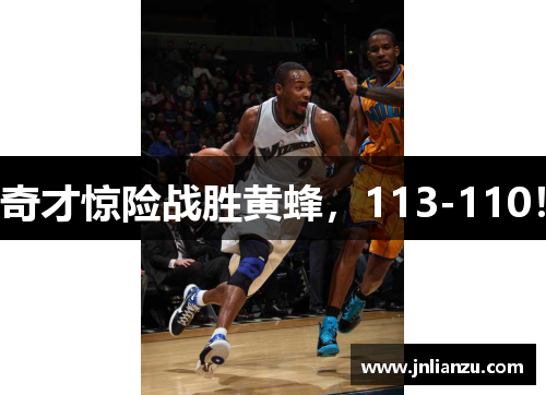 奇才惊险战胜黄蜂，113-110！