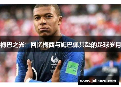 梅巴之光：回忆梅西与姆巴佩共赴的足球岁月